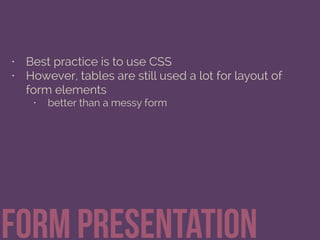 • Best practice is to use CSS
• However, tables are still used a lot for layout of
form elements
• better than a messy form
Form Presentation
 