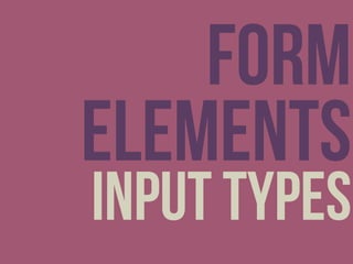 Form
elements
input types
 