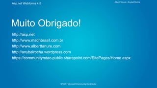 Albert Tanure / Anybal Rocha

Asp.net Webforms 4.5

Muito Obrigado!
http://asp.net
http://www.msdnbrasil.com.br
http://www.alberttanure.com
http://anybalrocha.wordpress.com
https://communitymtac-public.sharepoint.com/SitePages/Home.aspx

MTAC | Microsoft Community Contributor

 