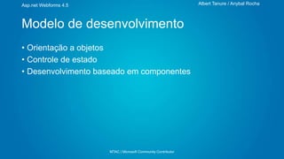 Albert Tanure / Anybal Rocha

Asp.net Webforms 4.5

Modelo de desenvolvimento
• Orientação a objetos
• Controle de estado
• Desenvolvimento baseado em componentes

MTAC | Microsoft Community Contributor

 