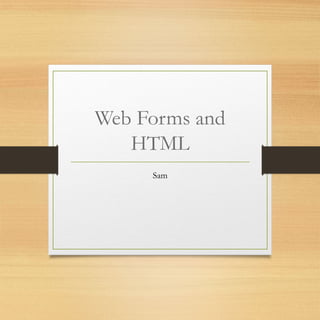 Web Forms and
HTML
Sam
 