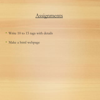 Assignments
• Write 10 to 15 tags with details
• Make a html webpage
 