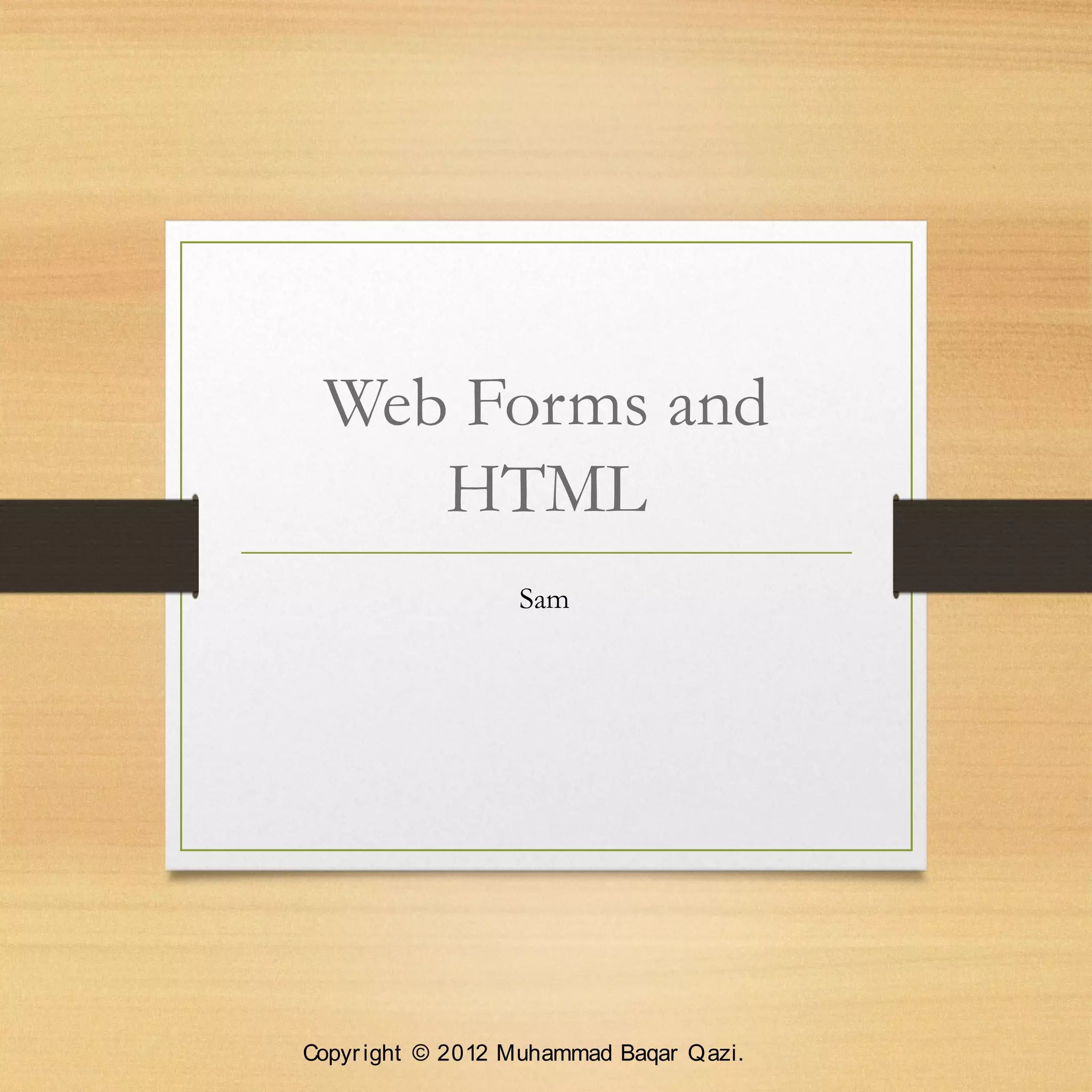 Web Forms and
HTML
Sam
Copyright © 2012 Muhammad Baqar Qazi.
 