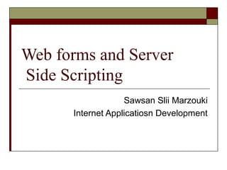 Web forms and Server
Side Scripting
Sawsan Slii Marzouki
Internet Applicatiosn Development
 