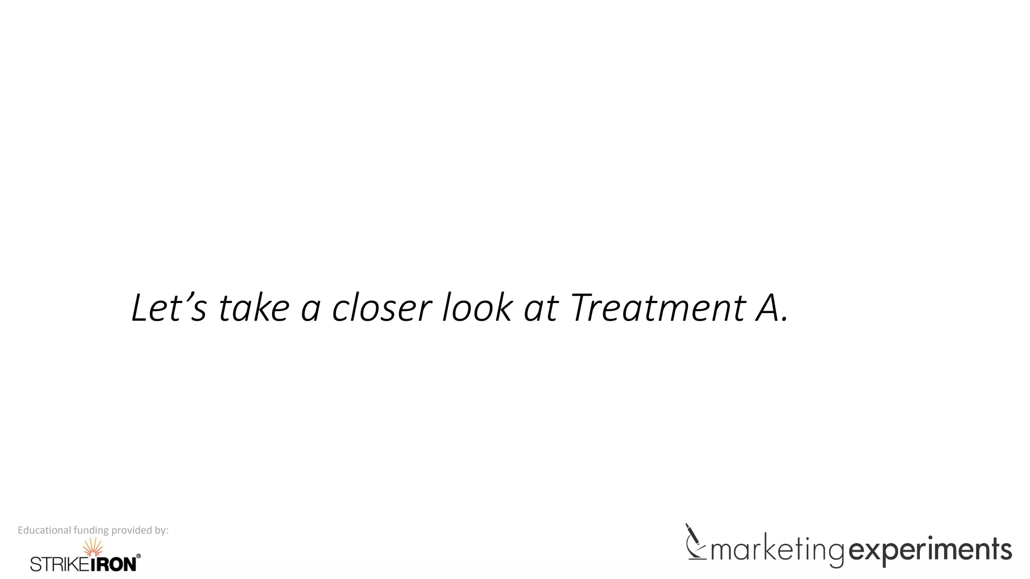 Educational funding provided by:
Let’s take a closer look at Treatment A.
 