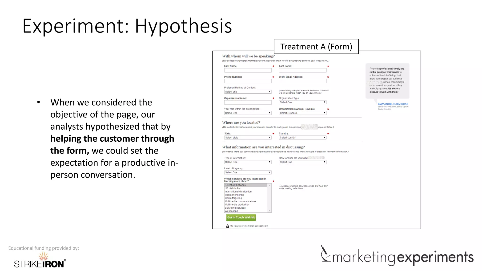 Educational funding provided by:
Experiment: Hypothesis
Treatment A (Form)
• When we considered the
objective of the page, our
analysts hypothesized that by
helping the customer through
the form, we could set the
expectation for a productive in-
person conversation.
 