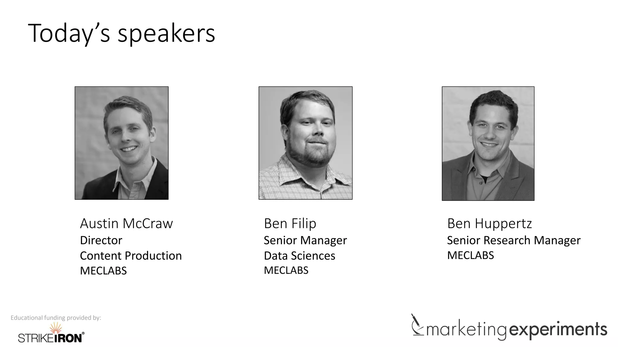 Educational funding provided by:
Today’s speakers
Ben Huppertz
Senior Research Manager
MECLABS
Austin McCraw
Director
Content Production
MECLABS
Ben Filip
Senior Manager
Data Sciences
MECLABS
 