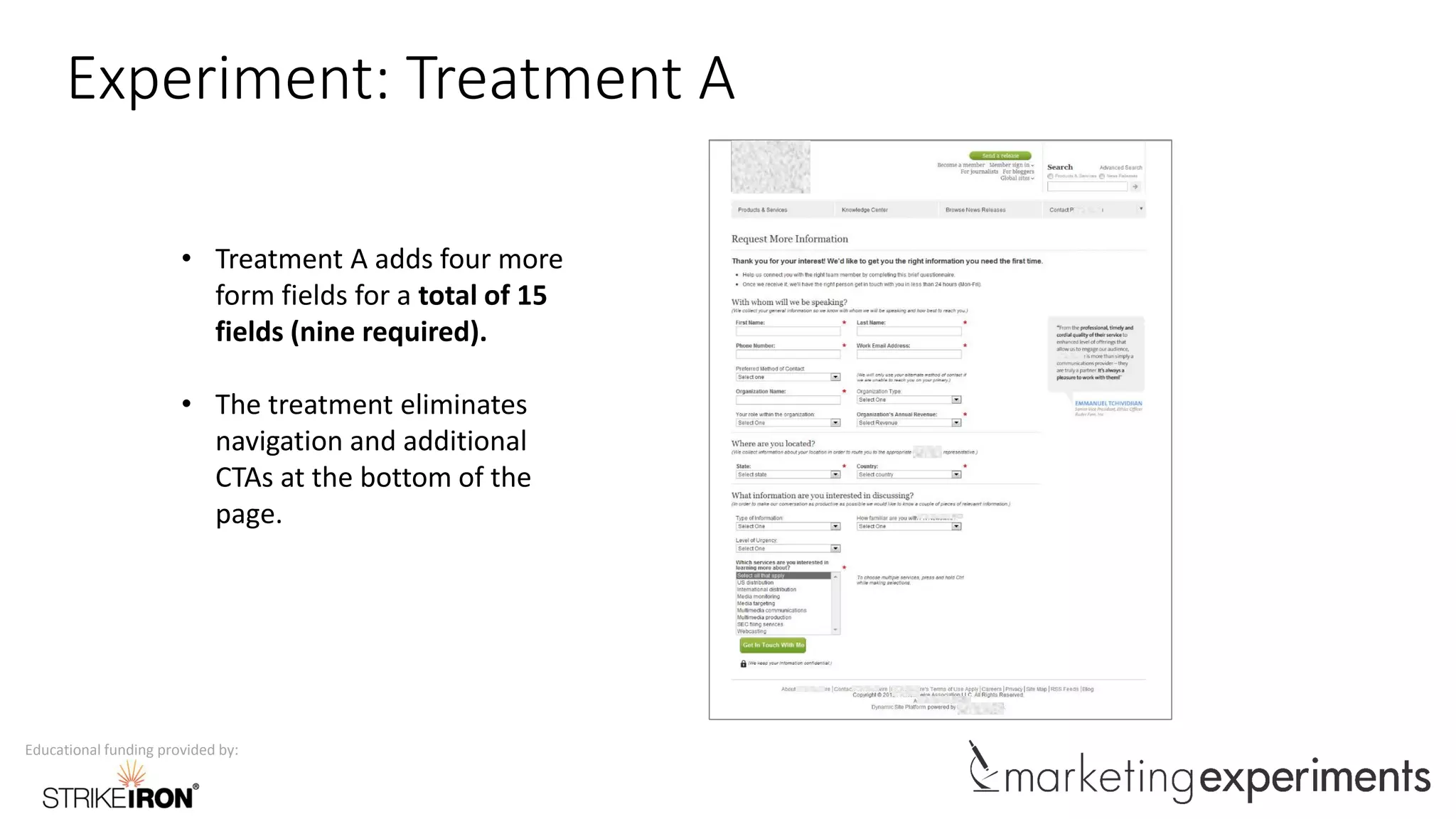 Educational funding provided by:
Experiment: Treatment A
• Treatment A adds four more
form fields for a total of 15
fields (nine required).
• The treatment eliminates
navigation and additional
CTAs at the bottom of the
page.
 