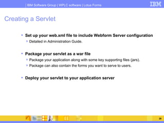 Creating a Servlet <ul><li>Set up your web.xml file to include Webform Server configuration </li></ul><ul><ul><li>Detailed...