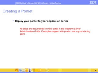 Creating a Portlet <ul><li>Deploy your portlet to your application server </li></ul><ul><ul><ul><li>All steps are document...