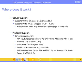 Where does it work? <ul><li>Server Support </li></ul><ul><ul><li>Supports WAS V 6.0.2 and 6.1.0 (dropped 5.1) </li></ul></...