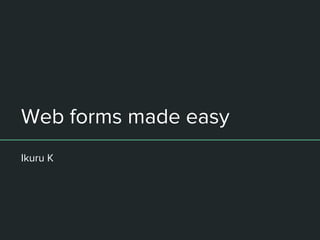 Web forms made easy
Ikuru K
 