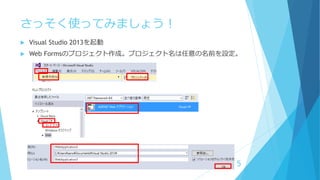 さっそく使ってみましょう！
 Visual Studio 2013を起動
 Web Formsのプロジェクト作成。プロジェクト名は任意の名前を設定。
5
 