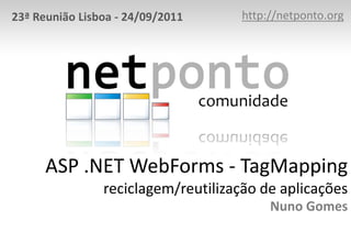 ASP .NET WebForms - TagMapping
reciclagem/reutilização de aplicações
Nuno Gomes
http://netponto.org
23ª Reunião Lisboa - 24/09/2011
 