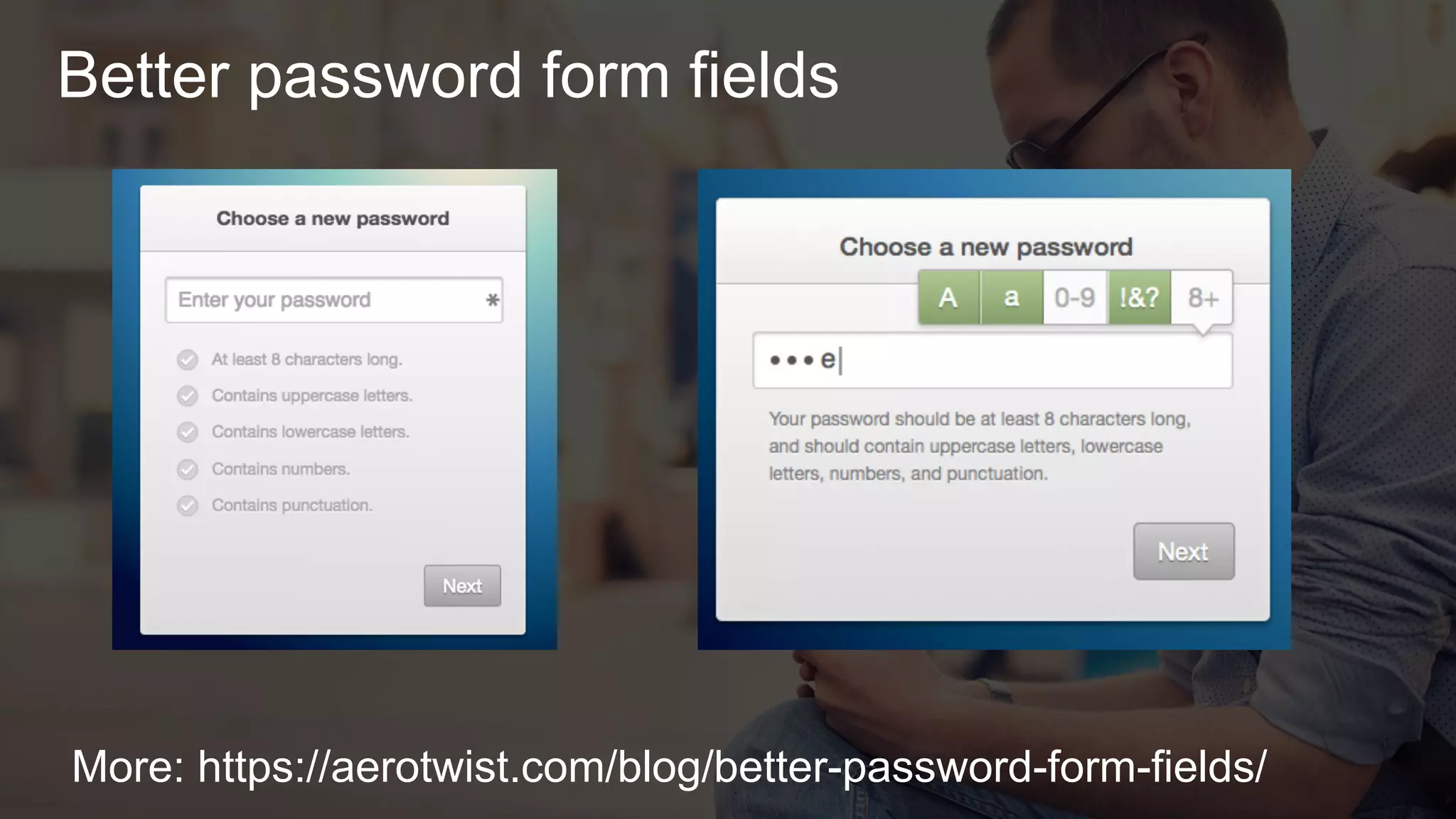 Better password form fields
More: https://aerotwist.com/blog/better-password-form-fields/
 