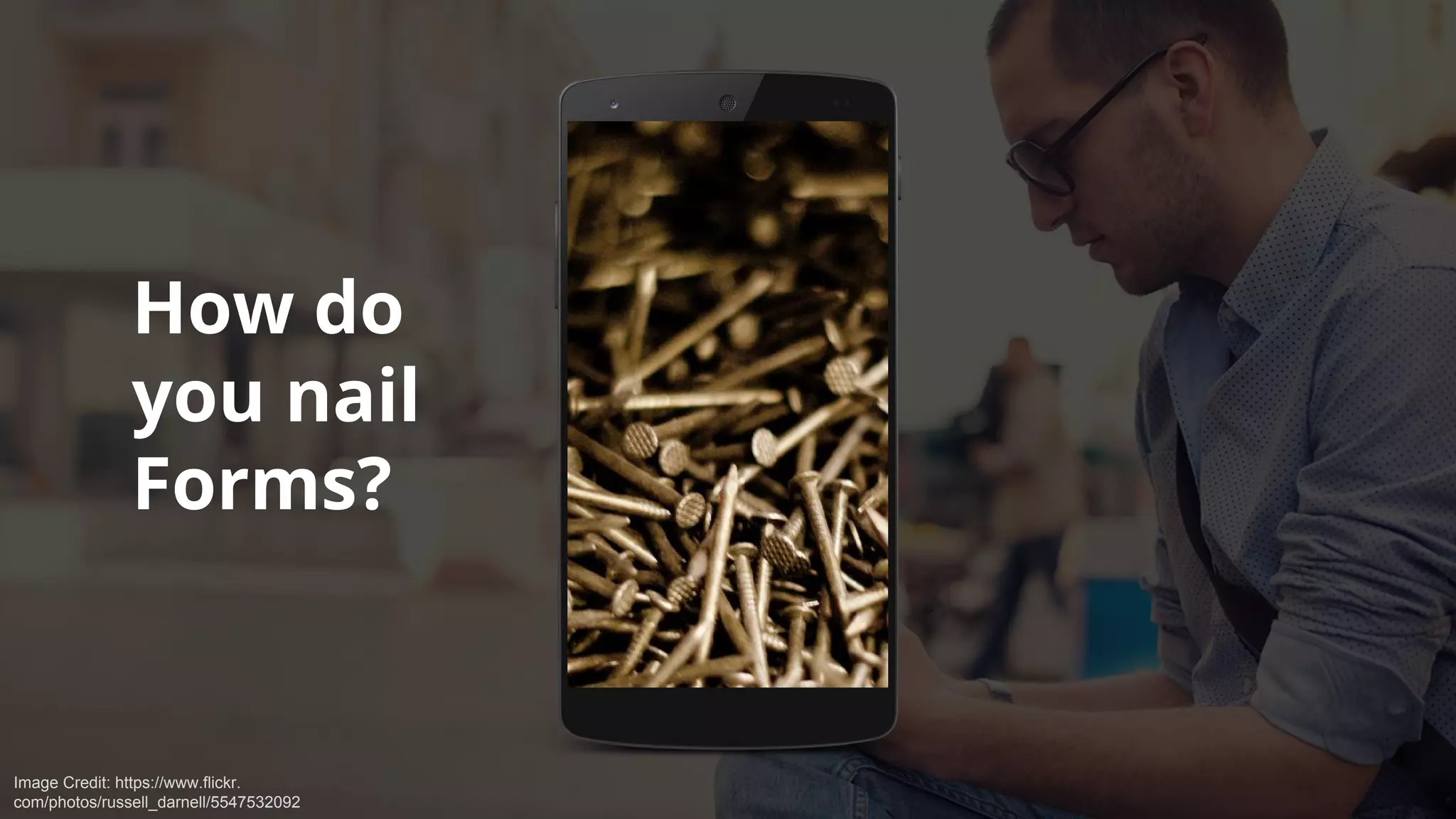 How do
you nail
Forms?
Image Credit: https://www.flickr.
com/photos/russell_darnell/5547532092
 