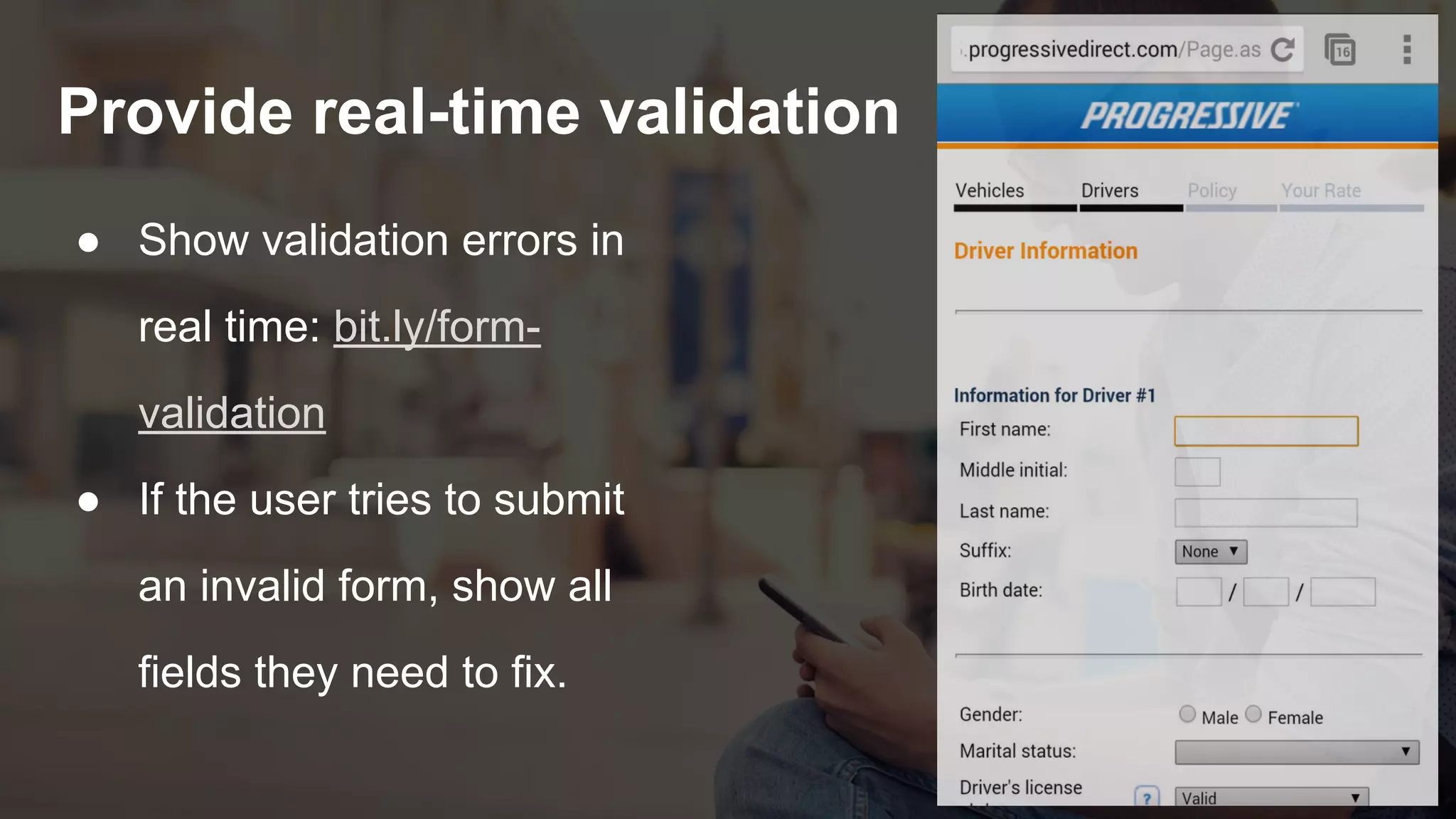 Provide real-time validation
● Show validation errors in
real time: bit.ly/form-
validation
● If the user tries to submit
an invalid form, show all
fields they need to fix.
 