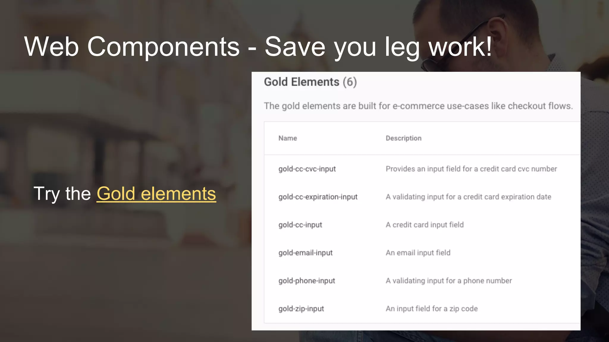 Web Components - Save you leg work!
● Custom elements can bake in best practices, cutting down
on boilerplate and missed opportunities
● Polymer has built a dedicated set of ECommerce
elements, a.k.a. “Gold Elements” which you can use in
any application
● Live Example
 