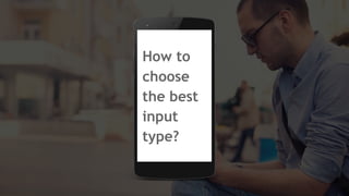 How to
choose
the best
input
type?
 