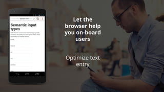 Optimize text
entry
Let the
browser help
you on-board
users
 