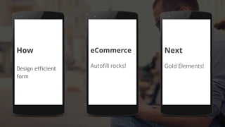 How
Design efficient
form
eCommerce
Autofill rocks!
Next
Gold Elements!
 