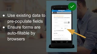 ● Use existing data to
pre-populate fields
● Ensure forms are
auto-fillable by
browsers
 