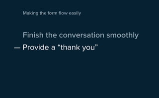 Making the form flow easily



  Finish the conversation smoothly
— Provide a “thank you”
 