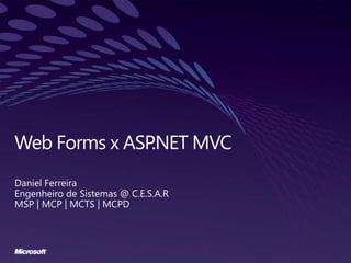 Web Forms x ASP.NET MVC Daniel Ferreira Engenheiro de Sistemas @ C.E.S.A.R MSP | MCP | MCTS | MCPD 