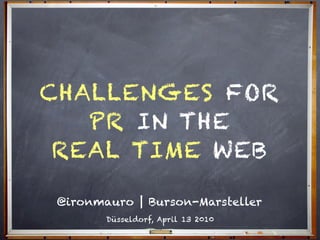 CHALLENGES FOR
   PR IN THE
 REAL TIME WEB

 @ironmauro | Burson-Marsteller
        Düsseldorf, April 13 2010
 