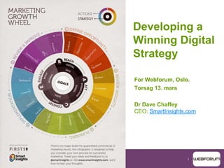 1
Developing a
Winning Digital
Strategy
For Webforum, Oslo.
Torsag 13. mars
Dr Dave Chaffey
CEO: SmartInsights.com
 