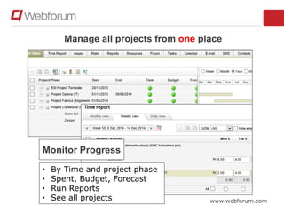 www.webforum.com
Manage all projects from one place
Monitor Progress
• By Time and project phase
• Spent, Budget, Forecast
• Run Reports
• See all projects
 