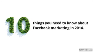 things you need to know about
Facebook marketing in 2014.
#FANBOOSTER
 