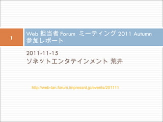 [object Object],[object Object],Web 担当者 Forum  ミーティング 2011 Autumn 参加レポート http://web-tan.forum.impressrd.jp/events/201111 