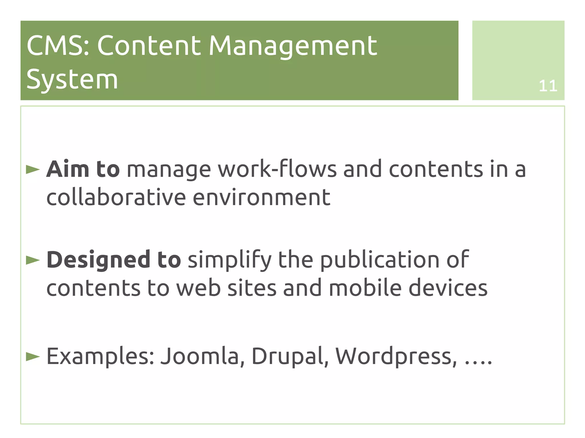 CMS: Content Management
System                                         11




► Aim to manage work-flows and contents in a
  collaborative environment

► Designed to simplify the publication of
  contents to web sites and mobile devices

► Examples: Joomla, Drupal, Wordpress, ….
 