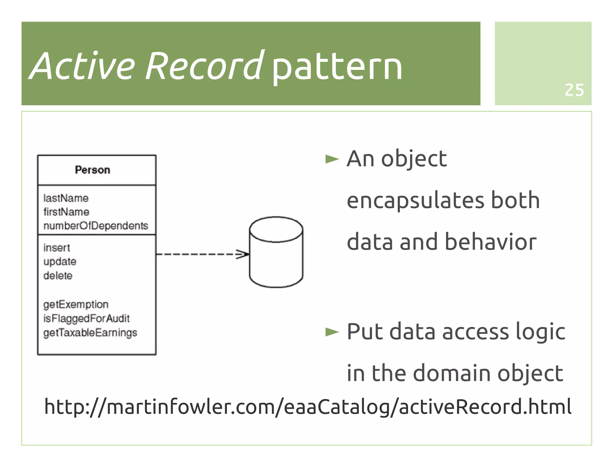 Active Record pattern                               25



                           ► An object
                             encapsulates both
                             data and behavior


                           ► Put data access logic
                             in the domain object
http://martinfowler.com/eaaCatalog/activeRecord.html
 