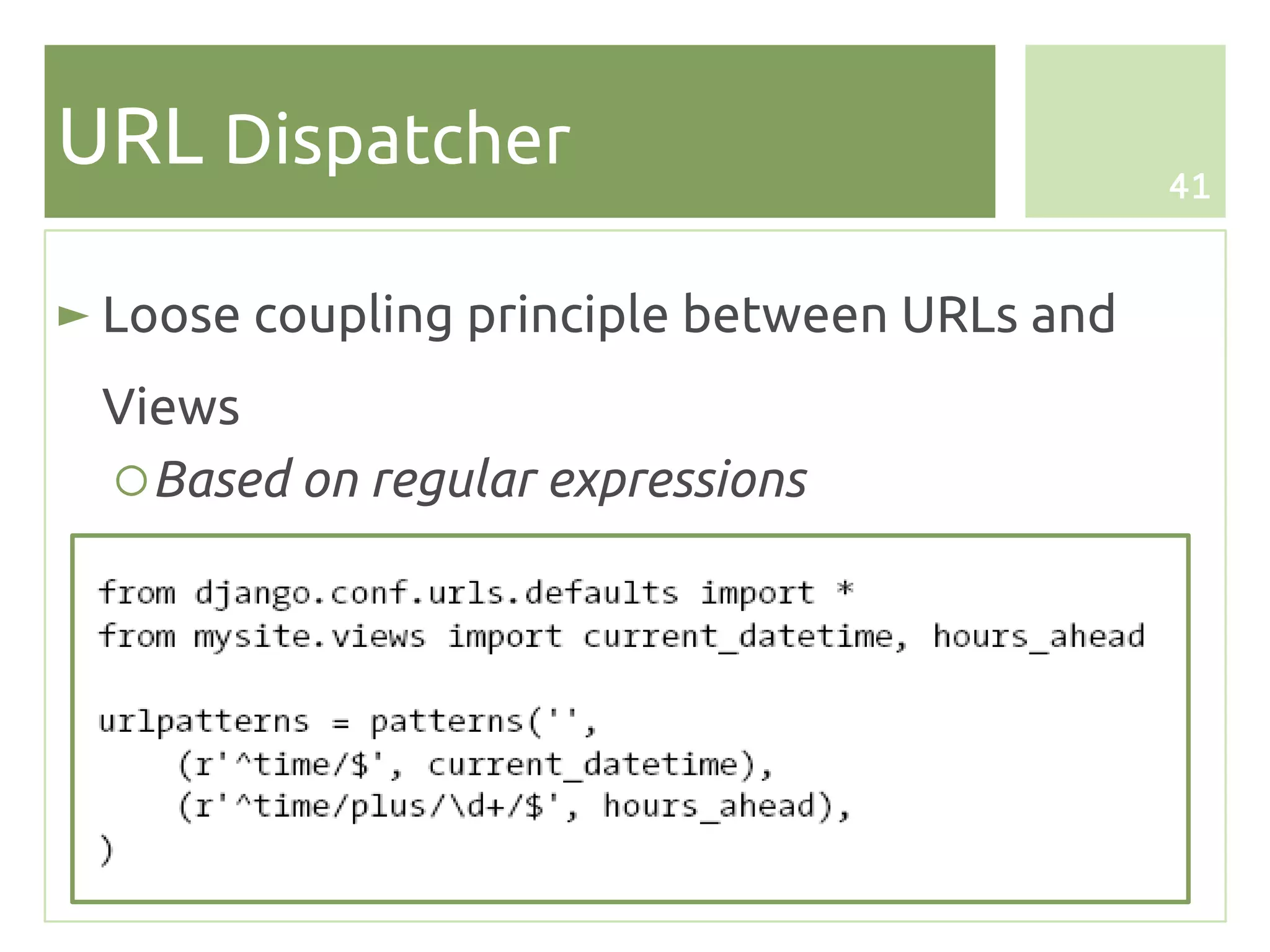 URL Dispatcher                                41



► Loose coupling principle between URLs and
 Views
 ○ Based on regular expressions
 