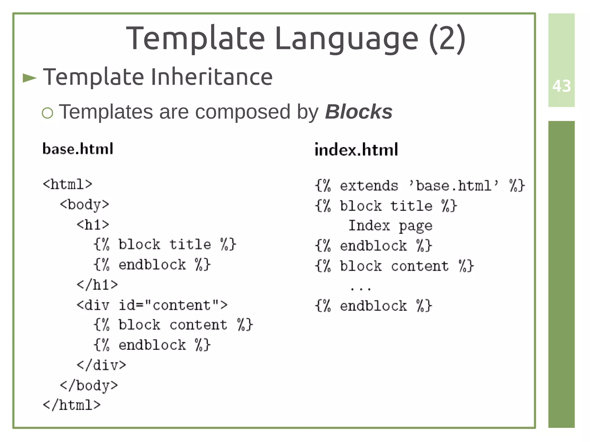 Template Language (2)
► Template Inheritance                43
 ○ Templates are composed by Blocks
 