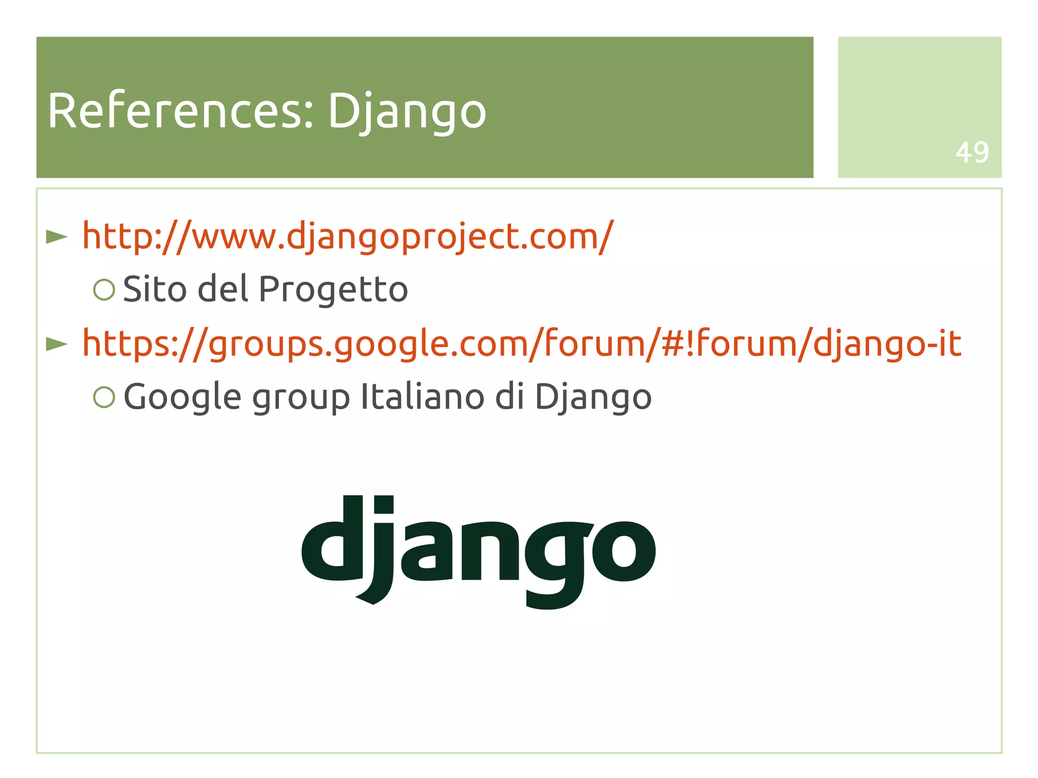 References: Django
                                                  49


► http://www.djangoproject.com/
   ○ Sito del Progetto
► https://groups.google.com/forum/#!forum/django-it
   ○ Google group Italiano di Django
 
