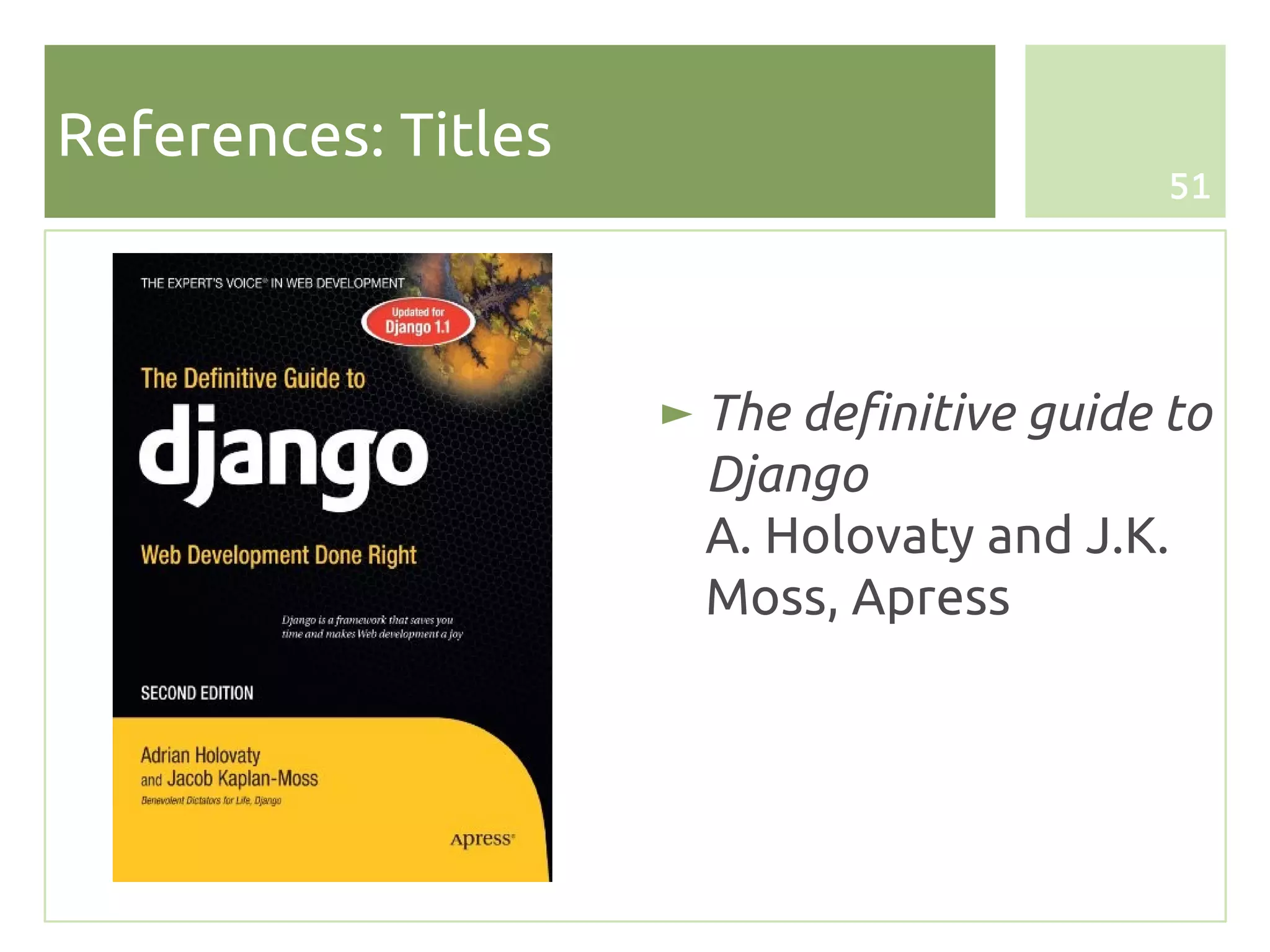 References: Titles
                                            51




                     ► The definitive guide to
                       Django
                       A. Holovaty and J.K.
                       Moss, Apress
 