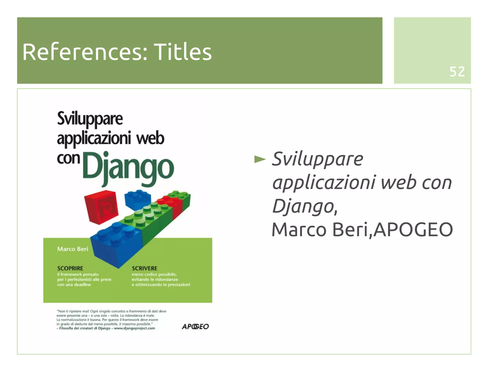 References: Titles
                                          52




                     ► Sviluppare
                       applicazioni web con
                       Django,
                       Marco Beri,APOGEO
 