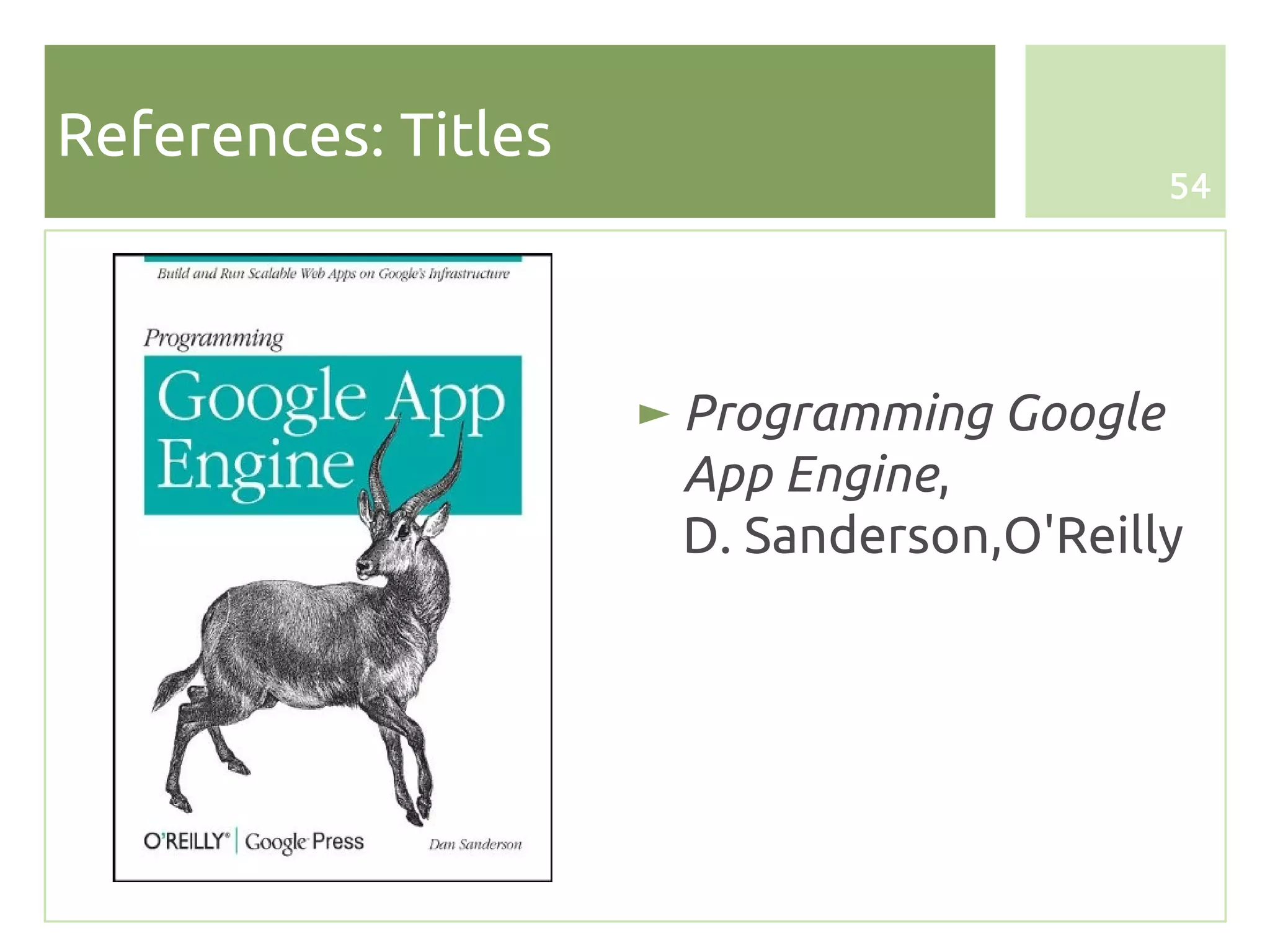 References: Titles
                                           54




                     ► Programming Google
                       App Engine,
                       D. Sanderson,O'Reilly
 