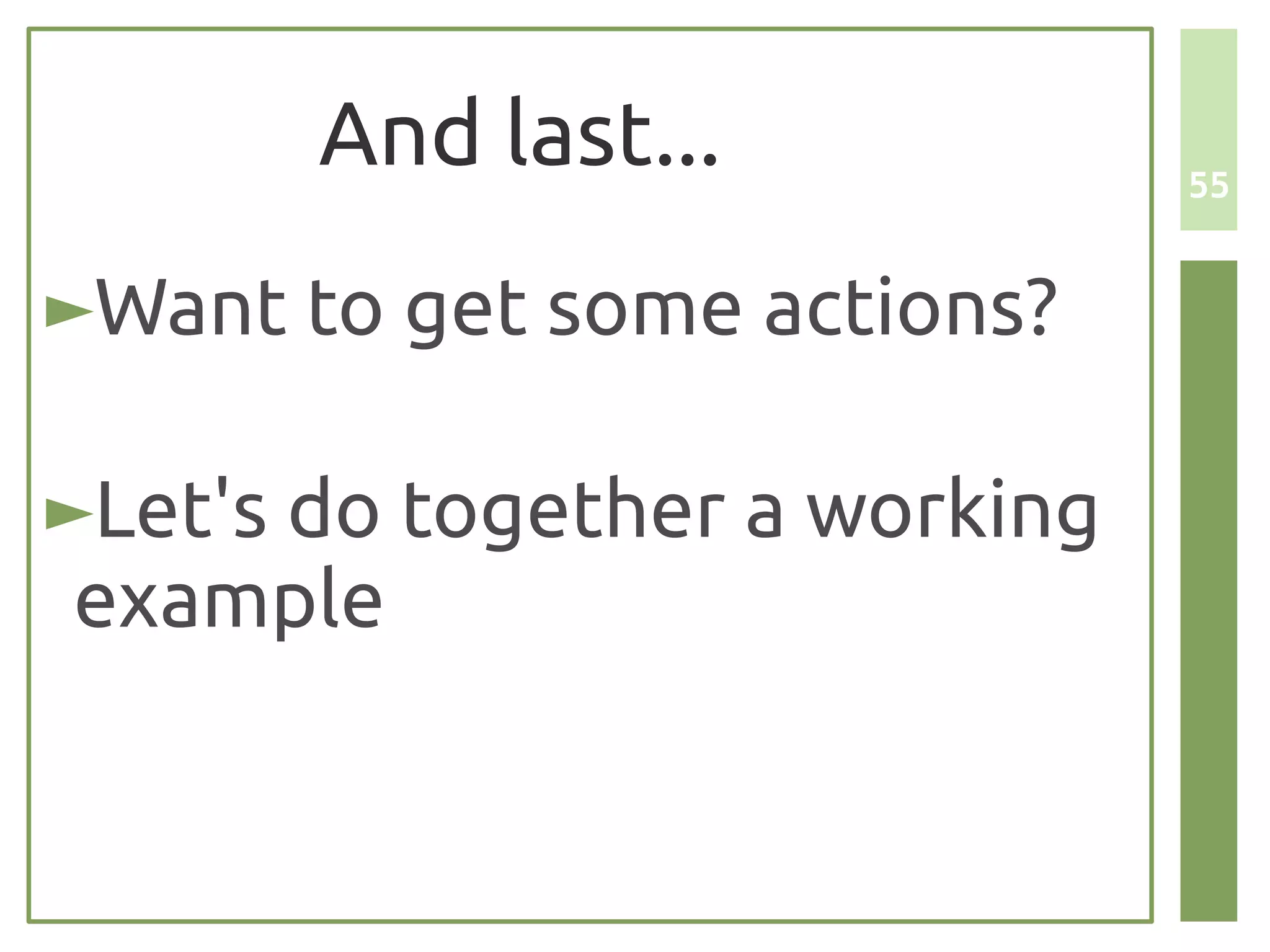 And last...             55


►Want to get some actions?

►Let's do together a working
 example
 
