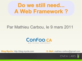 Do we still need...
              A Web Framework ?

     Par Mathieu Carbou, le 9 mars 2011




Blog Mycila: http://blog.mycila.com   E- Mail: mathieu.carbou@gmail.com
 