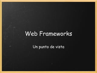 Web Frameworks Un punto de vista 