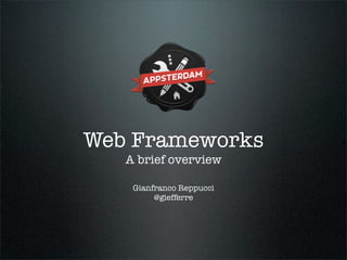 Web Frameworks
   A brief overview

    Gianfranco Reppucci
         @giefferre
 