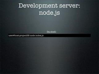 Development server:
               node.js

                                    Da shell:
user@host:projectB$ node index.js
 