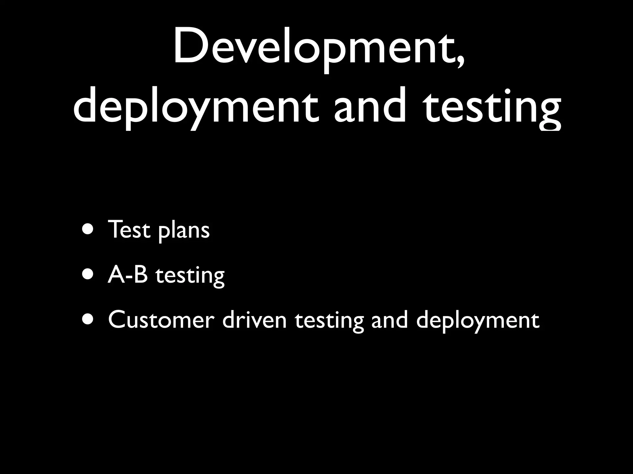 Development,
deployment and testing

• Test plans
• A-B testing
• Customer driven testing and deployment
 