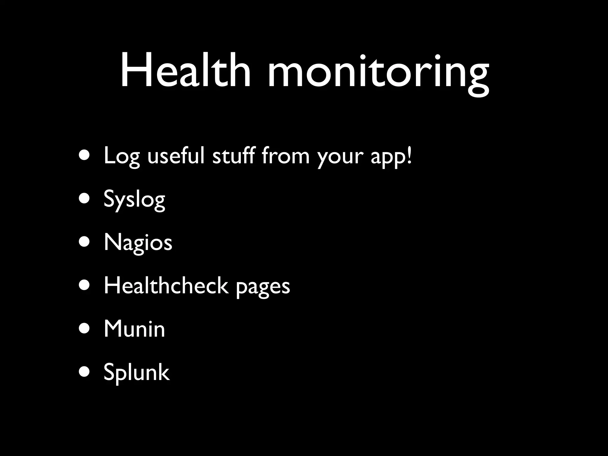 Health monitoring
• Log useful stuff from your app!
• Syslog
• Nagios
• Healthcheck pages
• Munin
• Splunk
 