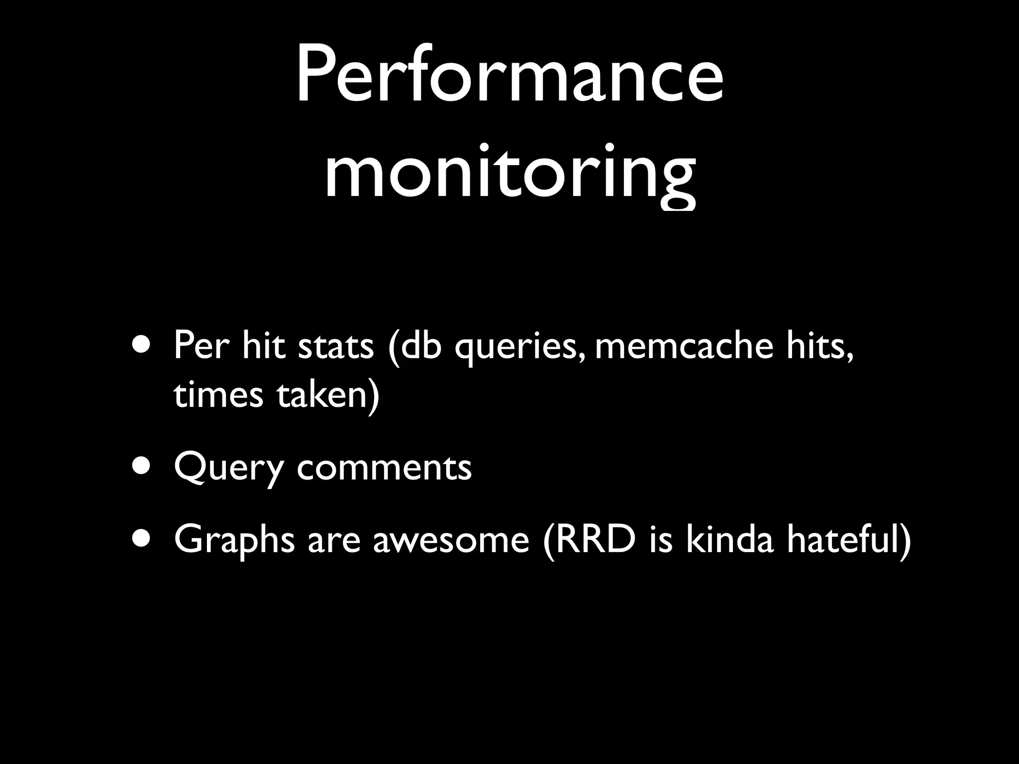 Performance
          monitoring

• Per hit stats (db queries, memcache hits,
  times taken)
• Query comments
• Graphs are awesome (RRD is kinda hateful)
 
