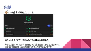 実践
🐵 < 94点まで伸びた！！！！
やらかしを失くすだけでちゃんとする場合も結構ある
今回のような, ブログという小規模なアプリを意図的に重くしたようなケース
は少ないと思うので, ここまで劇的に伸びるわけではないですが
 